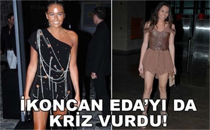 İKONCAN EDA'YI DA KRİZ VURDU!