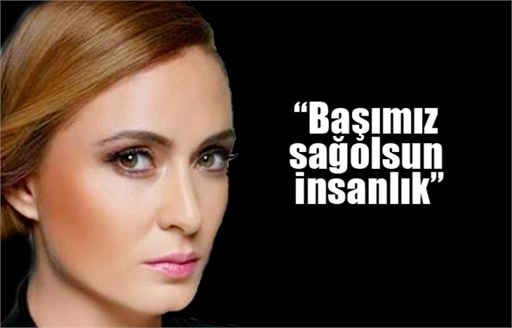 Ceyda Düvenci: Başımız sağolsun insanlık