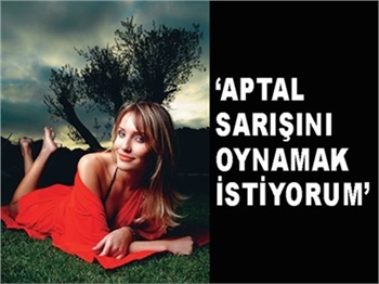 'SARIŞIN APTALI OYNAMAK İSTİYORUM'