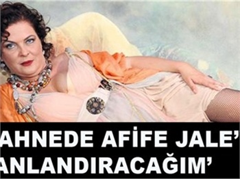 SAHNEDE AFİFE'Yİ CANLANDIRACAĞIM!