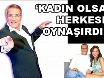 'KADIN OLSAM HERKESLE OYNAŞIRDIM'