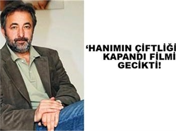 'HANIMIN ÇİFTLİĞİ'NE KAPANDI FİLMİ GECİKTİ
