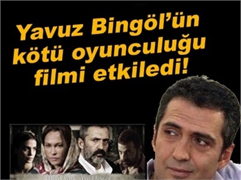 YAVUZ BİNGÖL’ÜN KÖTÜ OYUNCULUĞU FİLMİ ETKİLEDİ!
