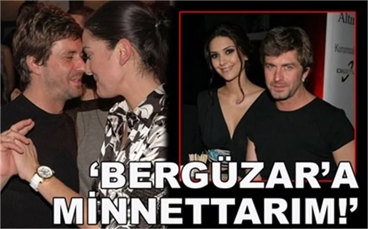 'BERGÜZAR'A MİNNETTAR KALACAĞIM!'