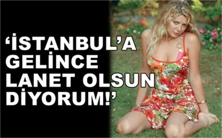 İSTANBUL’A GELİNCE LANET OKUYORMUŞ!