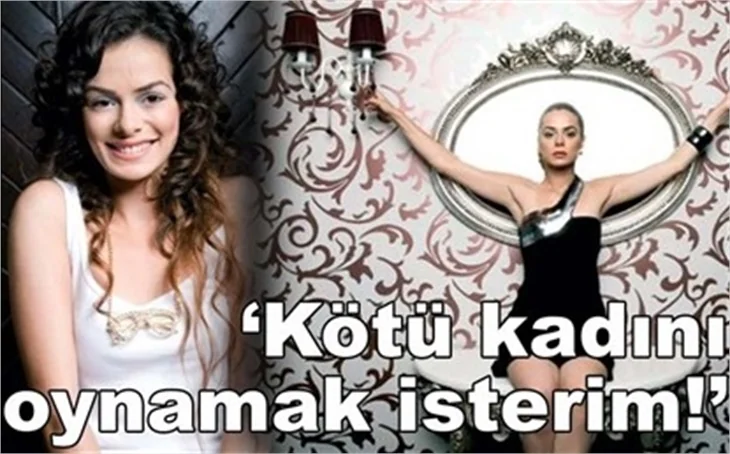 'KÖTÜ KADINI OYNAMAK İSTERİM!'