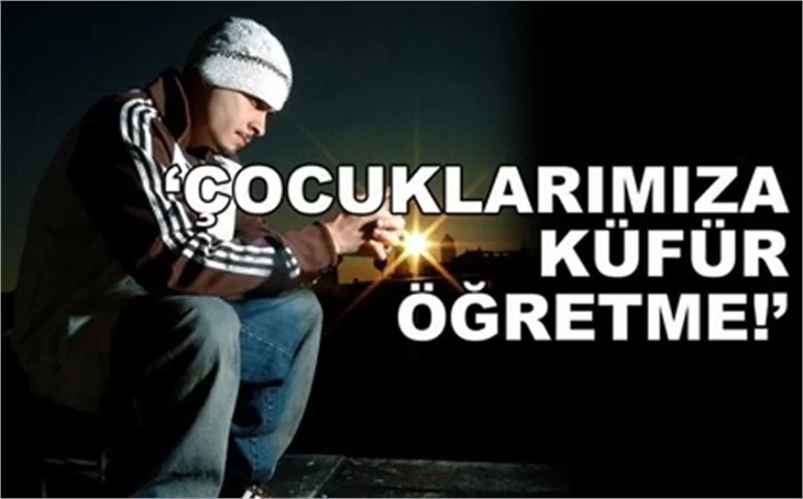 'ÇOCUKLARIMIZA KÜFÜR ÖĞRETME!'