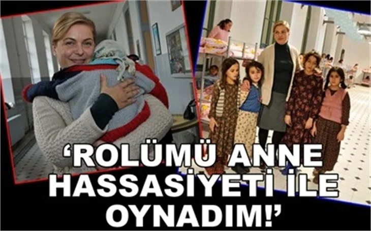 ROLÜNÜ ANNE HASSASİYETİ İLE OYNADI