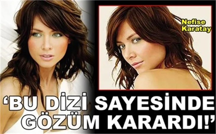 'BU DİZİ SAYESİNDE GÖZÜM KARARDI!'
