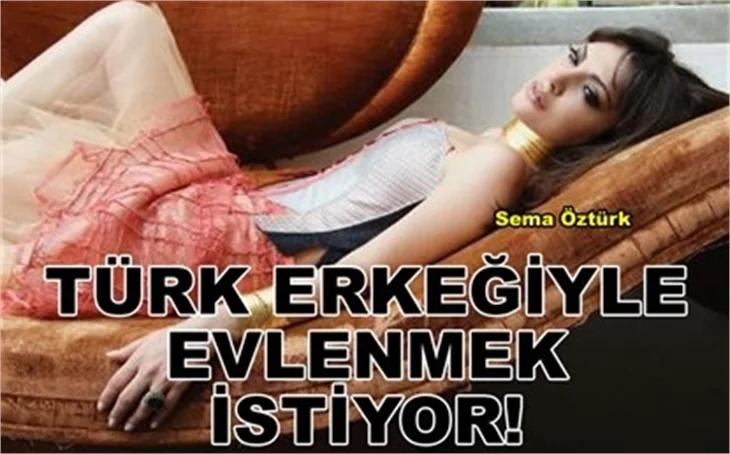 TÜRK ERKEĞİYLE EVLENMEK İSTİYOR!