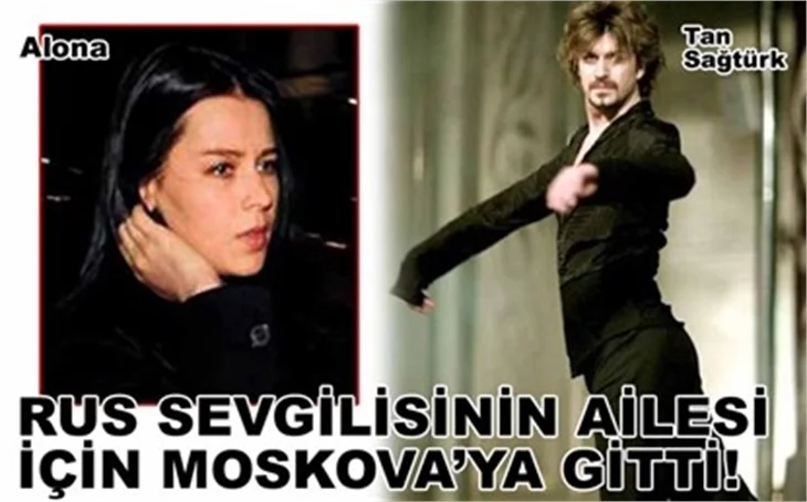 TAN MOSKOVA'YA GİTTİ!
