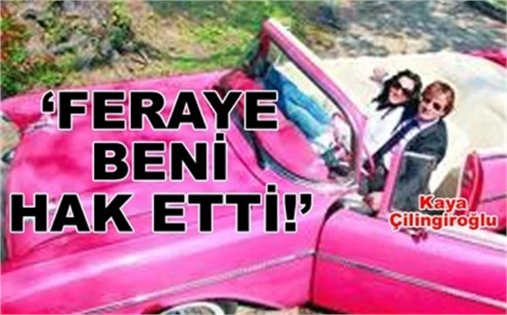 'FERAYE BENİ HAK ETTİ!'