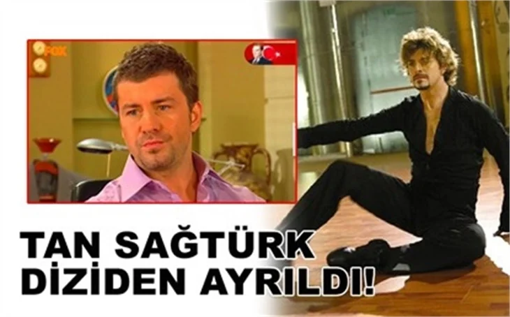 TAN SAĞTÜRK DİZİDEN AYRILDI