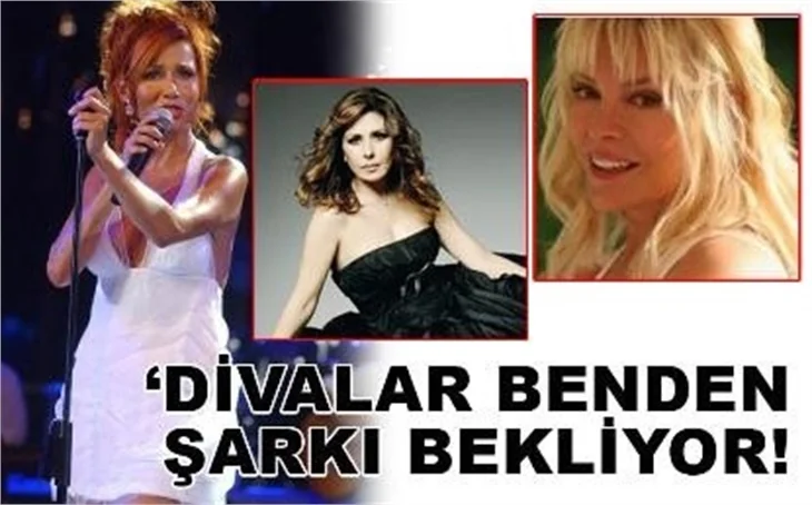 DİVALAR BENDEN ŞARKI BEKLİYOR!