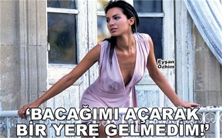 ’BACAĞIMI AÇARAK BİR YERE GELMEDİM’