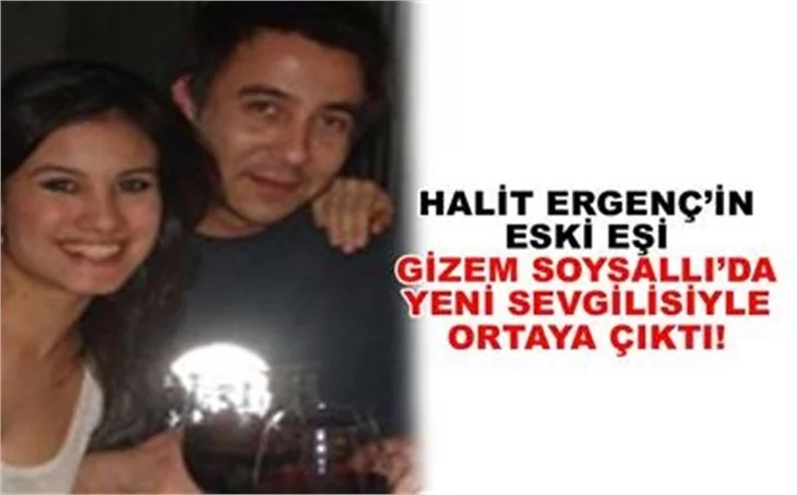 HALİT ERGENÇ’İN ESKİ EŞİ GİZEM SOYSALLI DA YENİ SEVGİSİYLE ORTAYA ÇIKTI!...
