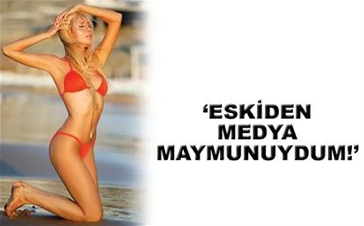 "ESKİDEN MEDYA MAYMUNUYDUM"