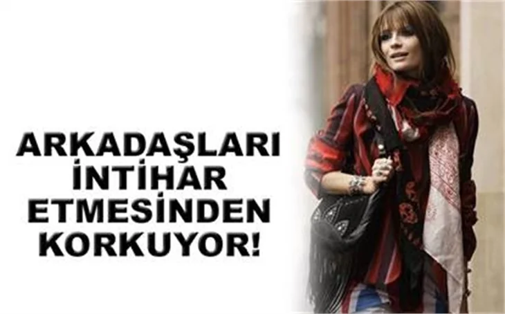 ARKADAŞLARI İNTİHAR ETMESİNDEN KORKUYOR