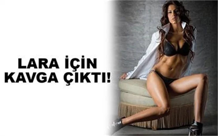 LARA İÇİN KAVGA ÇIKTI