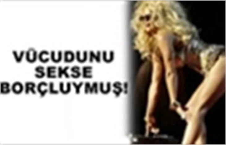 VÜCUDUNU 'SEKS'E BORÇLUYMUŞ
