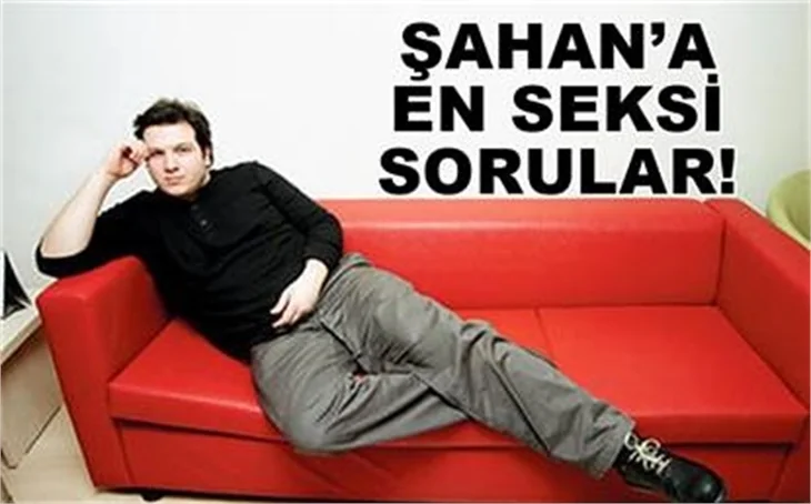 ŞAHAN'A SORULAN SEKSİ SORULAR!