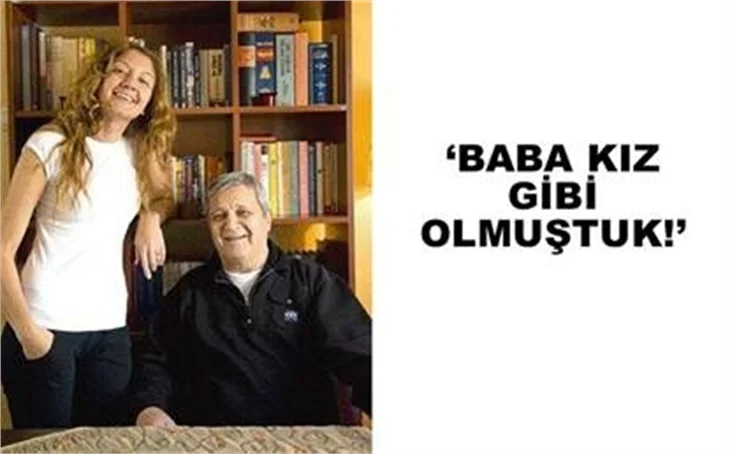 ‘BABA KIZ GİBİ OLMUŞTUK’