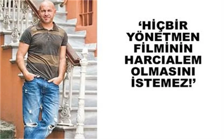 “HİÇBİR YÖNETMEN FİLMİNİN HARCIALEM OLMASINI İSTEMEZ”