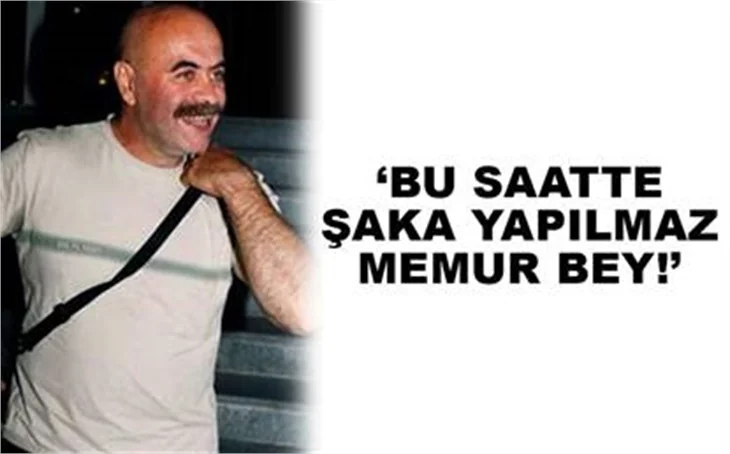 'BU SAATTE ŞAKA YAPILMAZ MEMUR BEY'