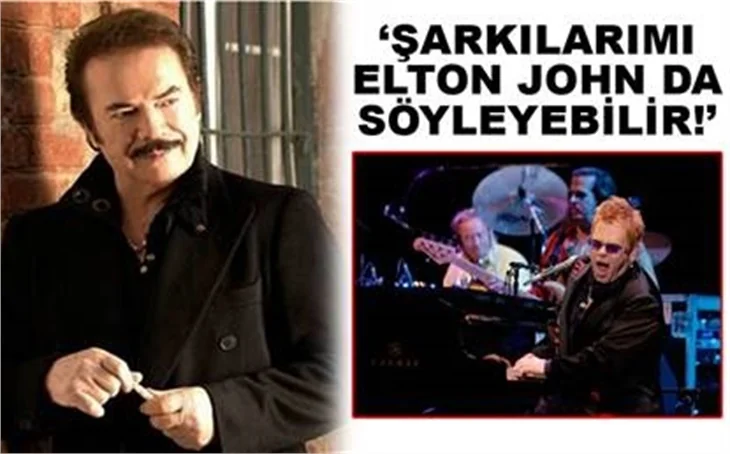 'ŞARKILARIMI ELTON JOHN DA SÖYLEYEBİLİR!'