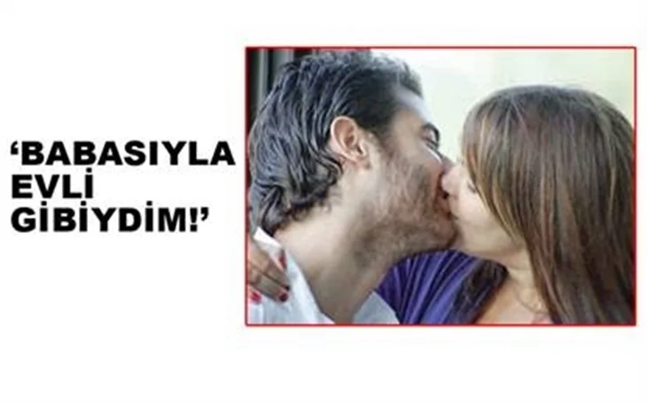 'BABASIYLA EVLİ GİBİYDİM'
