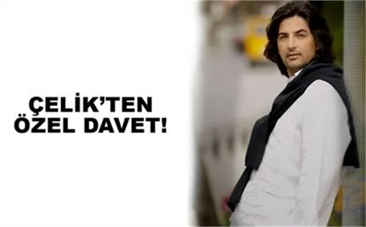 ÇELİK'İN ÖZEL DAVETİ!