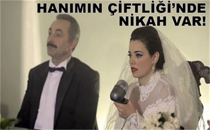 HANIMIN ÇİFTLİĞİ'NDE GÜLLÜ NİKÂH MASASINDA!
