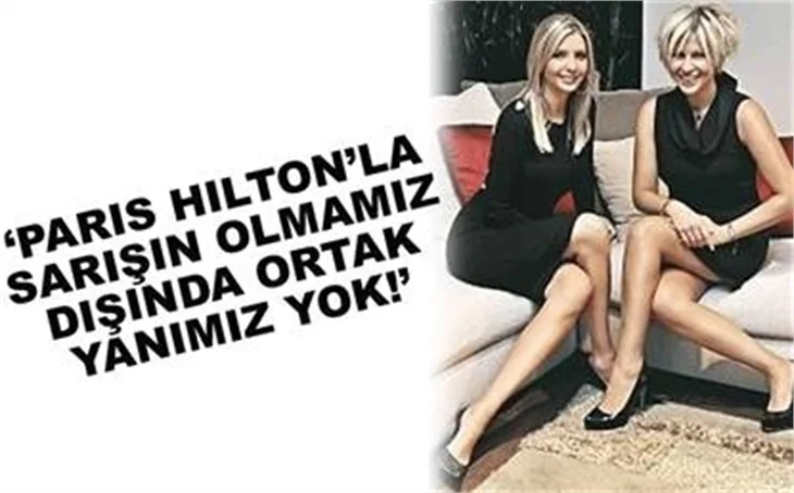 PARİS HİLTON’LA FAZLA ORTAK NOKTAMIZ YOK!