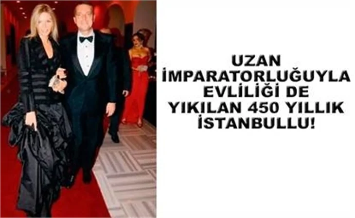 UZAN İMPARATORLUĞUYLA EVLİLİĞİ DE YIKILAN 450 YILLIK İSTANBULLU