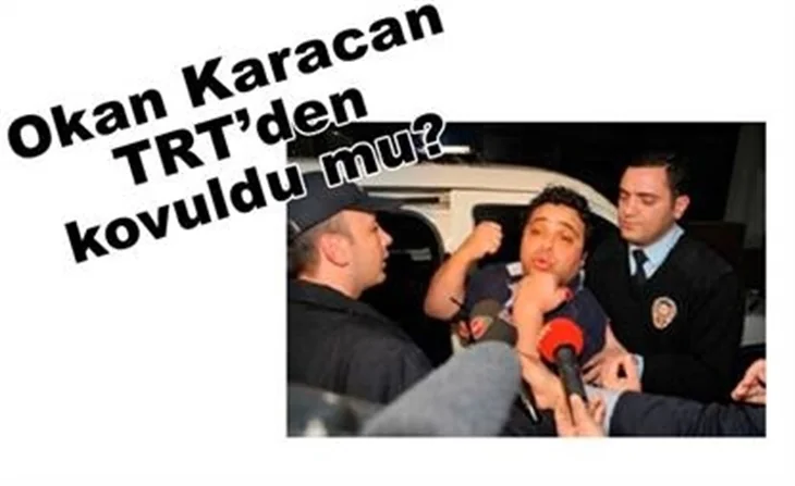 OKAN KARACAN TRT'DEN KOVULDU MU?