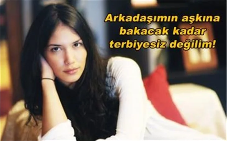ARKADAŞIMIN AŞKINA BAKACAK KADAR TERBİYESİZ DEĞİLİM