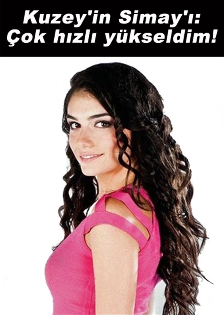 KUZEY'İN SİMAY'I: ÇOK HIZLI YÜKSELDİM!