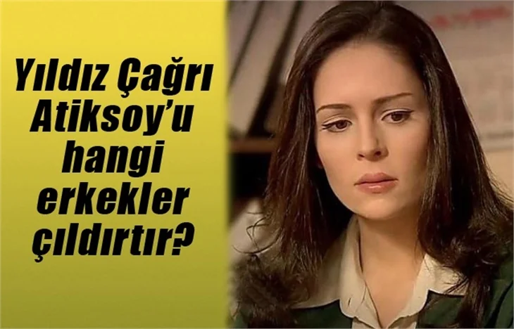 Yıldız Çağrı Atiksoy’u hangi erkekler çıldırtır?