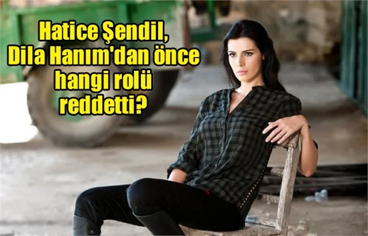 Hatice Şendil, Dila Hanım'dan önce hangi rolü reddetti?