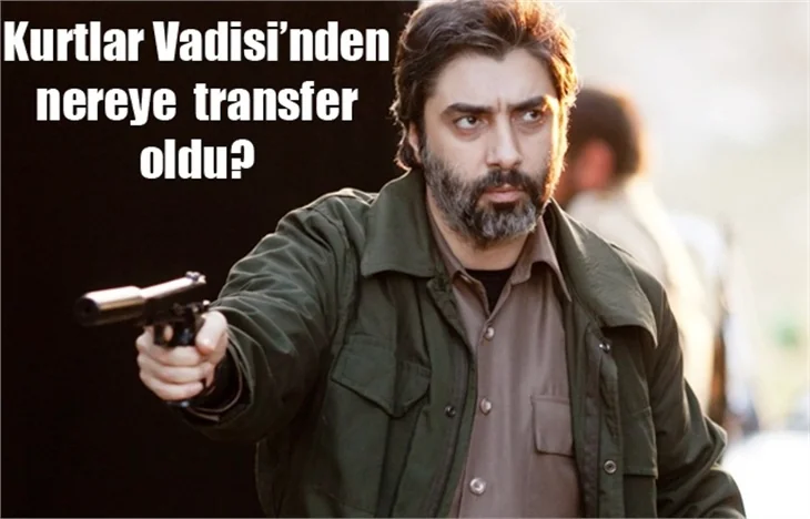 Kurtlar Vadisi'nden nereye transfer oldu?