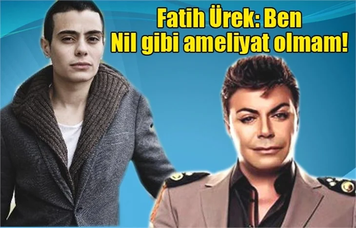 Fatih Ürek: Ben Nil gibi ameliyat olmam!