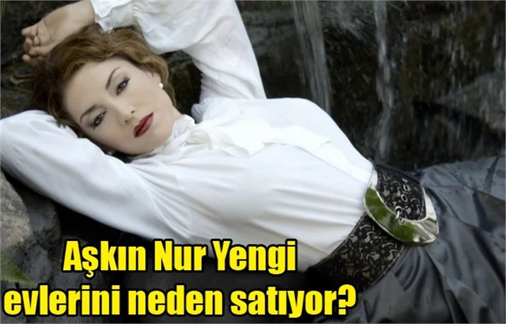 Aşkın Nur Yengi evlerini neden satıyor?