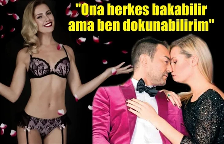 "Ona herkes bakabilir ama ben dokunabilirim"