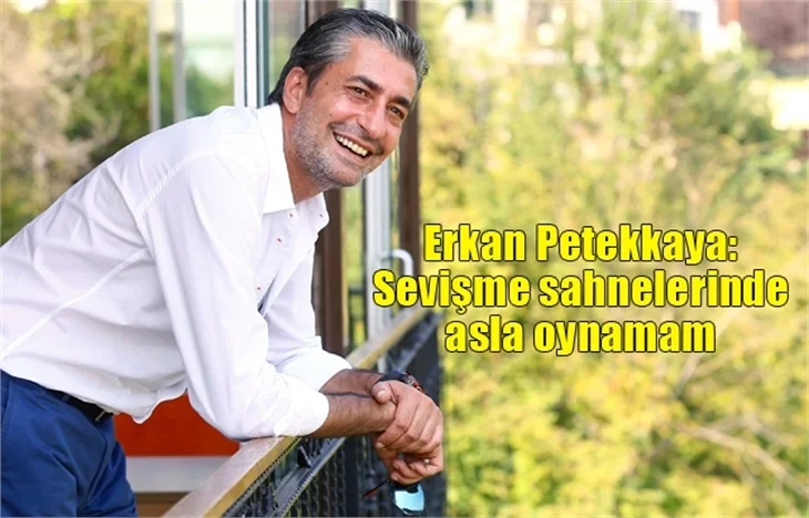 Erkan Petekkaya: Sevişme sahnelerinde asla oynamam