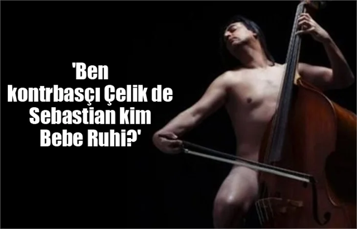'Ben Kontrbasçı Çelik de, Sebastian kim Bebe Ruhi?'
