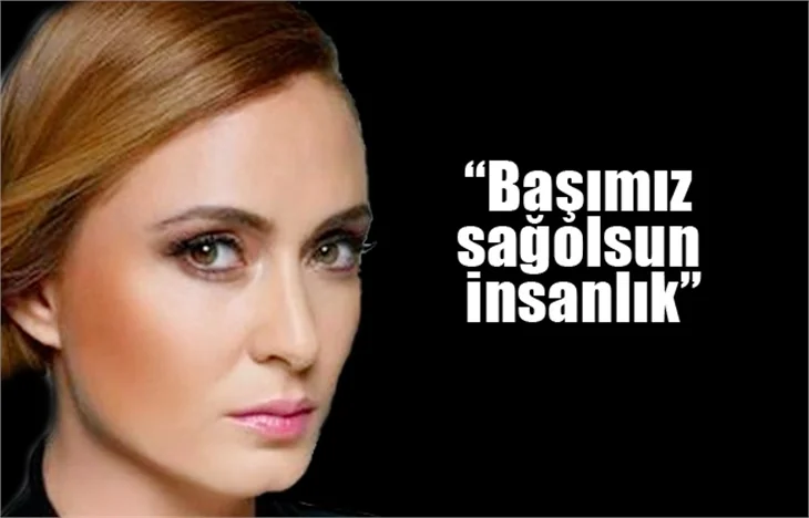 Ceyda Düvenci: Başımız sağolsun insanlık