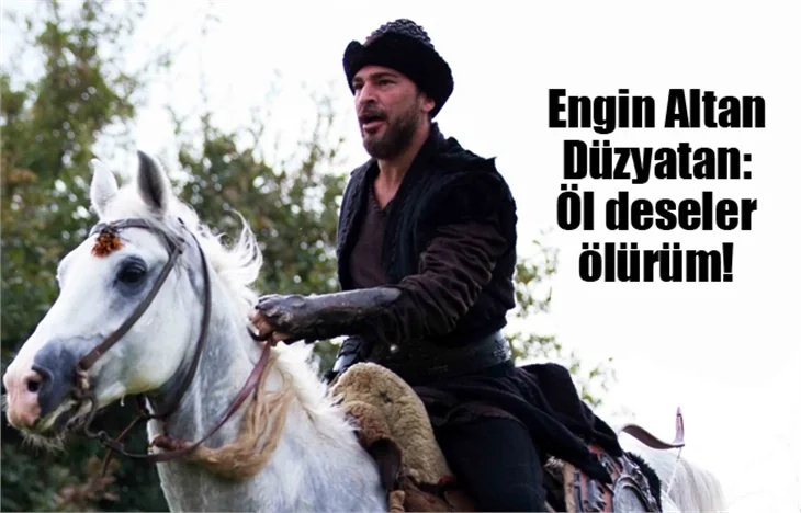 Engin Altan Düzyatan: Öl deseler ölürüm!