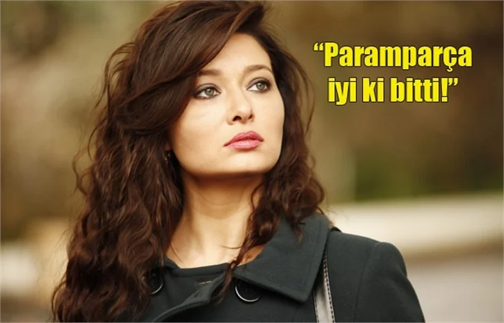 Nurgül Yeşilçay: Paramparça iyi ki bitti!