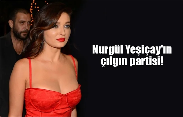 Nurgül Yeşiçay'ın çılgın partisi!