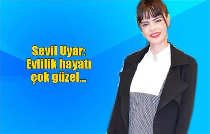 Sevil Uyar: Evlilik hayatı çok güzel...